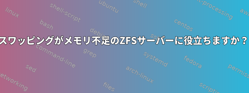 スワッピングがメモリ不足のZFSサーバーに役立ちますか？