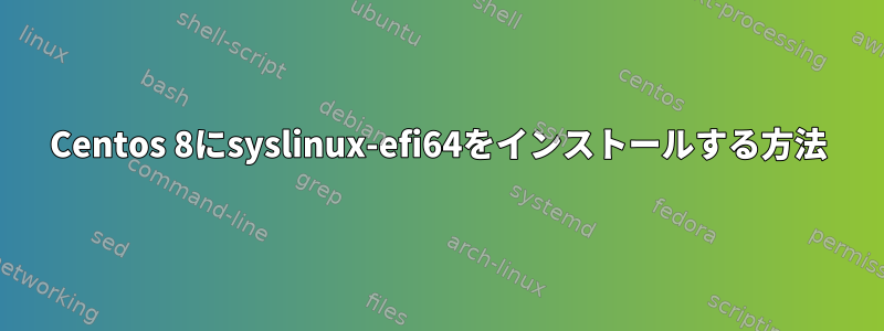 Centos 8にsyslinux-efi64をインストールする方法