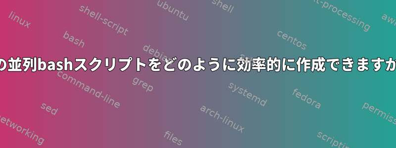 この並列bashスクリプトをどのように効率的に作成できますか？