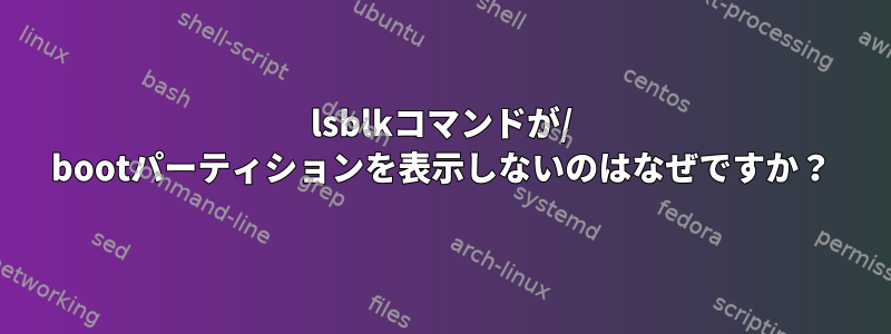 lsblkコマンドが/ bootパーティションを表示しないのはなぜですか？