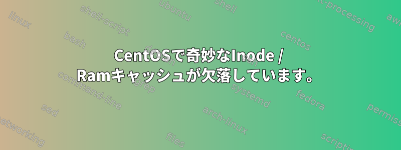 CentOSで奇妙なInode / Ramキャッシュが欠落しています。