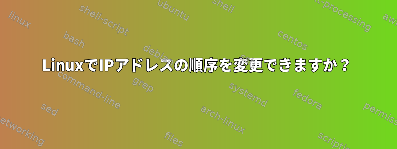 LinuxでIPアドレスの順序を変更できますか？