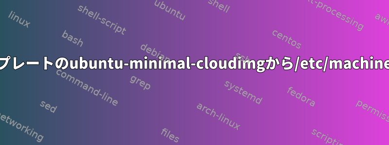 proxmoxテンプレートのubuntu-minimal-cloudimgから/etc/machine-idを削除する