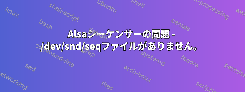 Alsaシーケンサーの問題 - /dev/snd/seqファイルがありません。