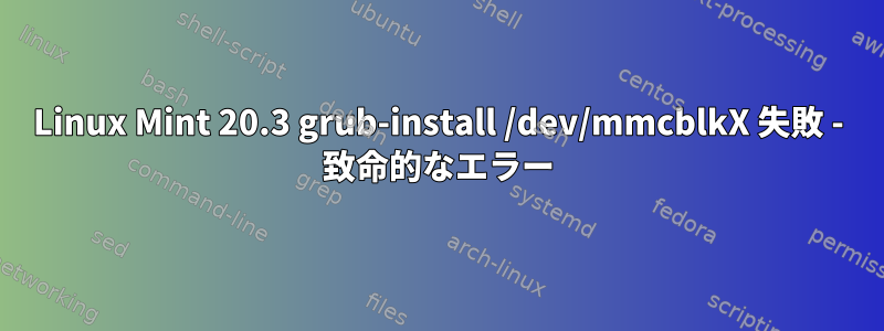 Linux Mint 20.3 grub-install /dev/mmcblkX 失敗 - 致命的なエラー