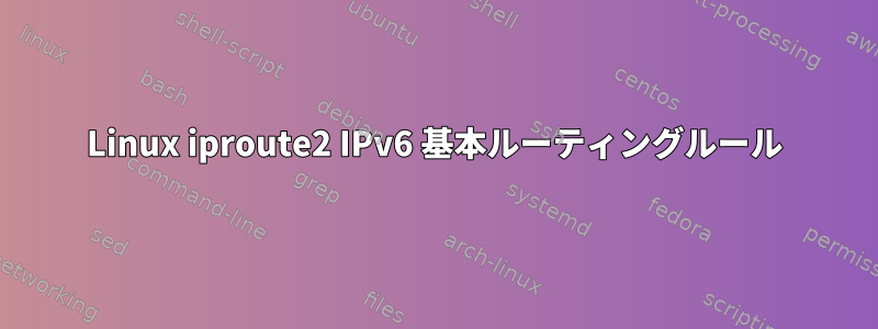 Linux iproute2 IPv6 基本ルーティングルール