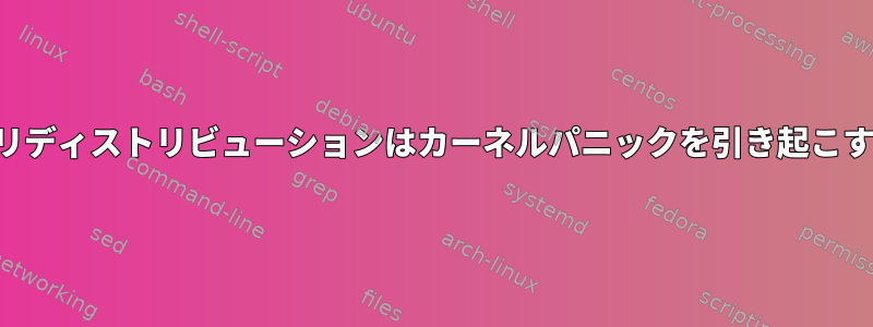 比較的新しいバイナリディストリビューションはカーネルパニックを引き起こす可能性があります。