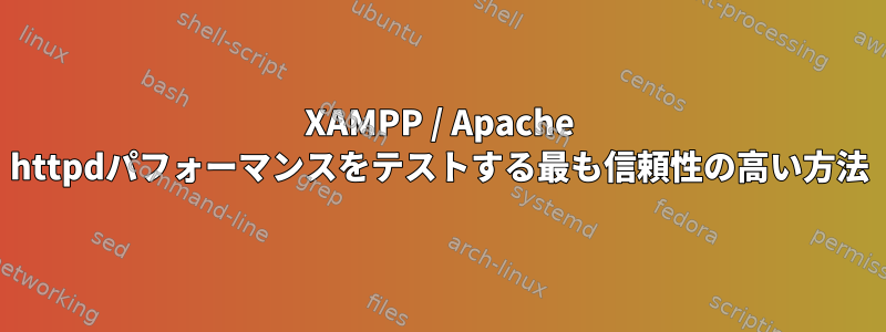 XAMPP / Apache httpdパフォーマンスをテストする最も信頼性の高い方法