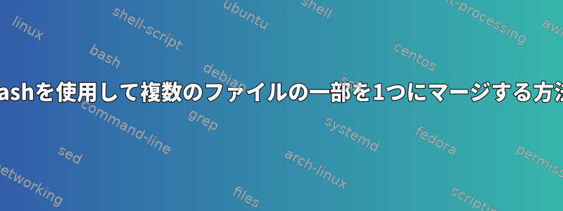 Bashを使用して複数のファイルの一部を1つにマージする方法