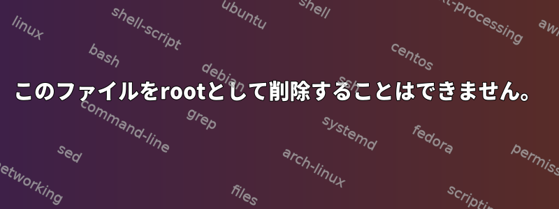 このファイルをrootとして削除することはできません。