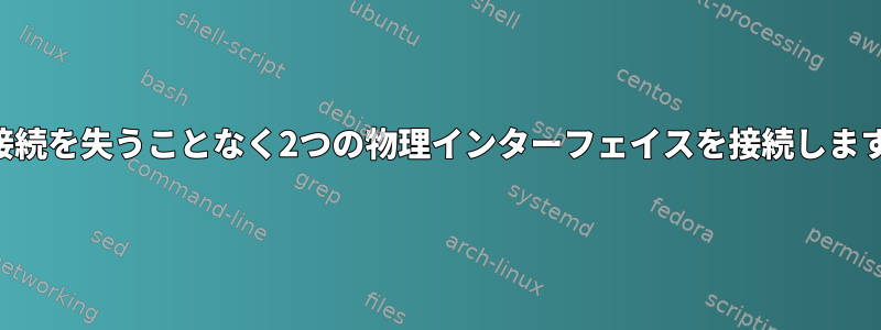 IP接続を失うことなく2つの物理インターフェイスを接続します。