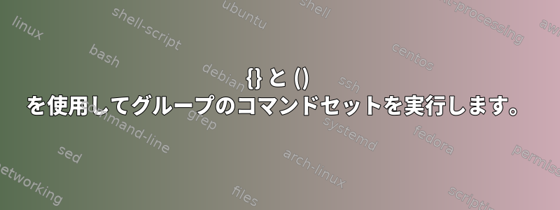 {} と () を使用してグループのコマンドセットを実行します。