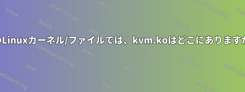 私のLinuxカーネル/ファイルでは、kvm.koはどこにありますか？