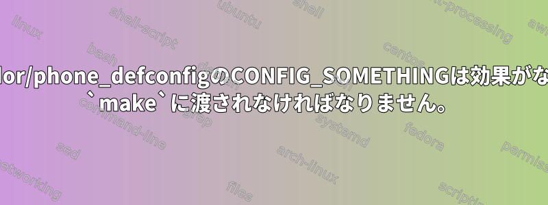 Vendor/phone_defconfigのCONFIG_SOMETHINGは効果がなく、 `make`に渡されなければなりません。