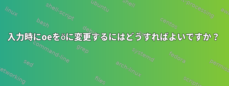 入力時にoeをöに変更するにはどうすればよいですか？