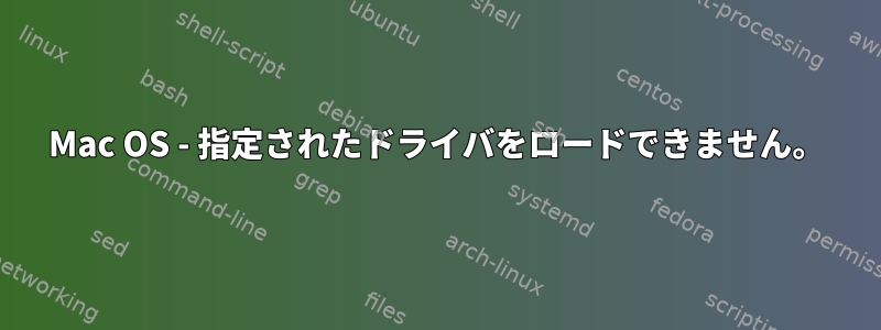 Mac OS - 指定されたドライバをロードできません。