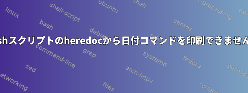 Bashスクリプトのheredocから日付コマンドを印刷できません。