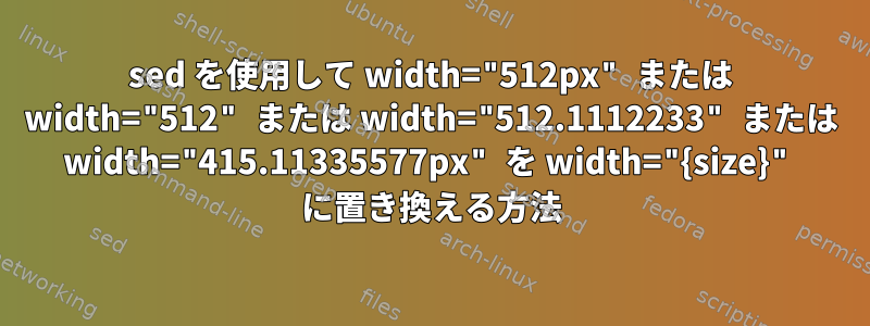 sed を使用して width="512px" または width="512" または width="512.1112233" または width="415.11335577px" を width="{size}" に置き換える方法