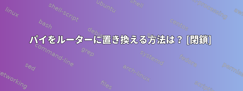 パイをルーターに置き換える方法は？ [閉鎖]