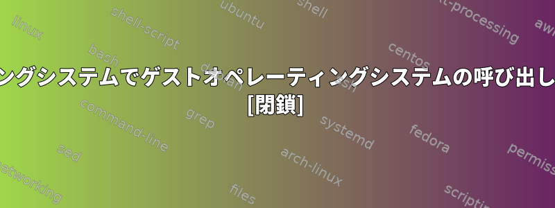 ホストオペレーティングシステムでゲストオペレーティングシステムの呼び出しを追跡する方法は？ [閉鎖]