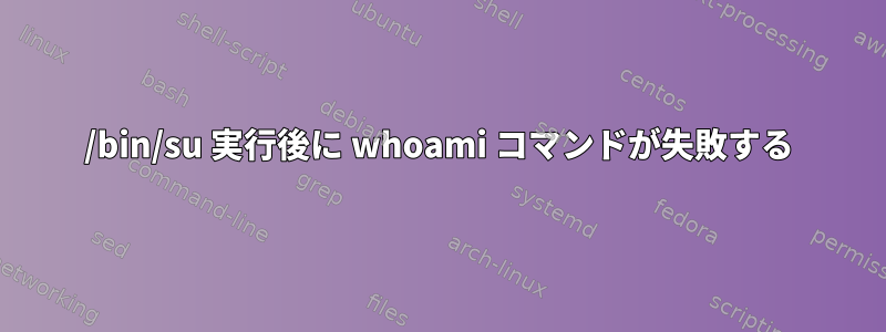 /bin/su 実行後に whoami コマンドが失敗する