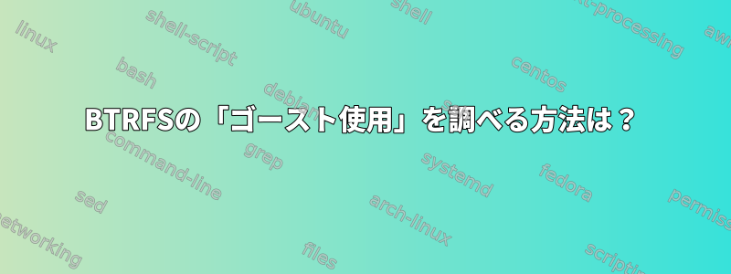 BTRFSの「ゴースト使用」を調べる方法は？