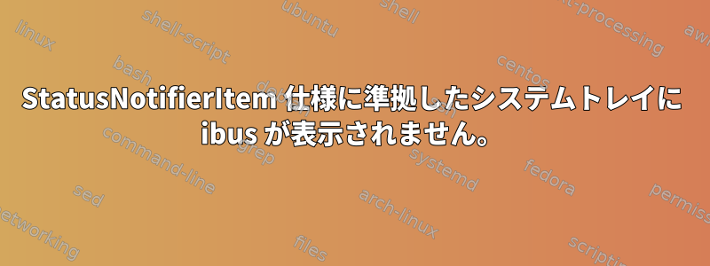 StatusNotifierItem 仕様に準拠したシステムトレイに ibus が表示されません。