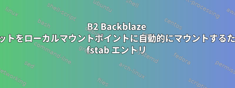 B2 Backblaze バケットをローカルマウントポイントに自動的にマウントするための fstab エントリ