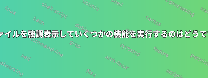 Xでファイルを強調表示していくつかの機能を実行するのはどうですか？