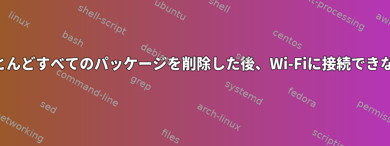 ほとんどすべてのパッケージを削除した後、Wi-Fiに接続できない