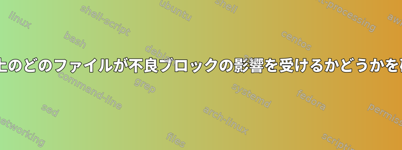 LUKSとXFSを使用しているディスク上のどのファイルが不良ブロックの影響を受けるかどうかを確認するにはどうすればよいですか？