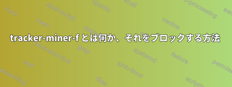 tracker-miner-f とは何か、それをブロックする方法