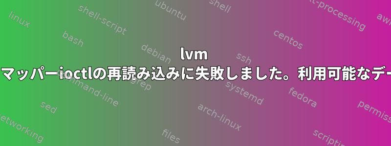 lvm vgchangeデバイスマッパーioctlの再読み込みに失敗しました。利用可能なデータはありません。