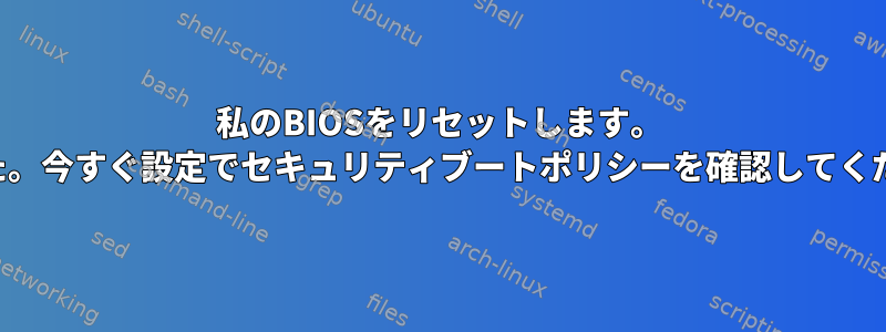 私のBIOSをリセットします。 「無効な署名が検出されました。今すぐ設定でセキュリティブートポリシーを確認してください。」を修正する方法は？