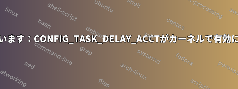 IOTOPが文句を言います：CONFIG_TASK_DELAY_ACCTがカーネルで有効になっていません。