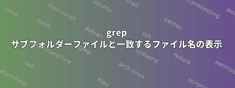 grep サブフォルダーファイルと一致するファイル名の表示