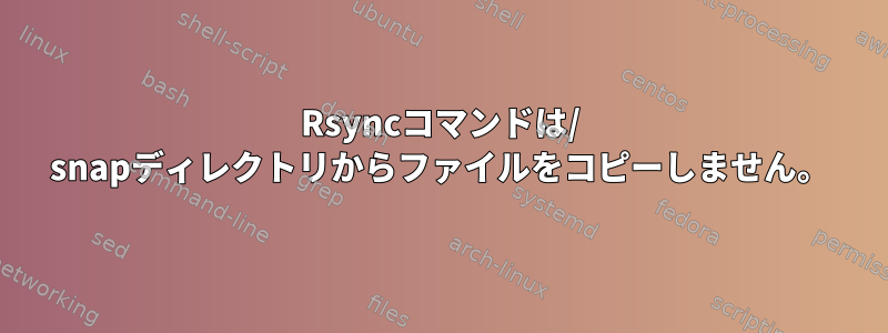 Rsyncコマンドは/ snapディレクトリからファイルをコピーしません。