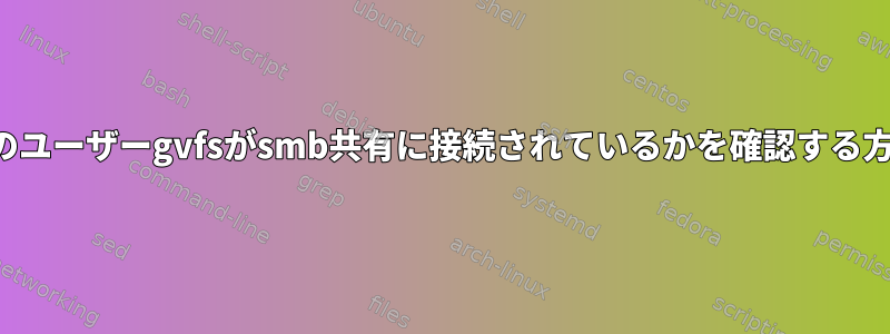 どのユーザーgvfsがsmb共有に接続されているかを確認する方法