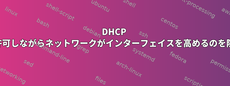 DHCP 設定を許可しながらネットワークがインターフェイスを高めるのを防ぐ方法