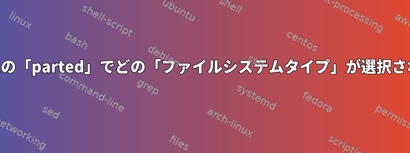 LVMボリュームの「parted」でどの「ファイルシステムタイプ」が選択されていますか？