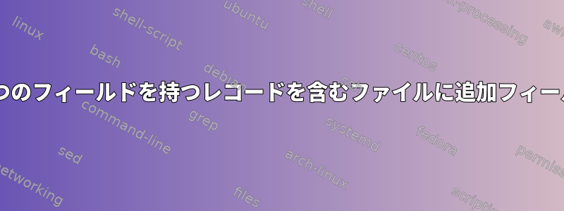 7つの代わりに6つのフィールドを持つレコードを含むファイルに追加フィールドを追加する