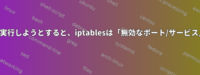 複数のポートを実行しようとすると、iptablesは「無効なポート/サービス」を返します。