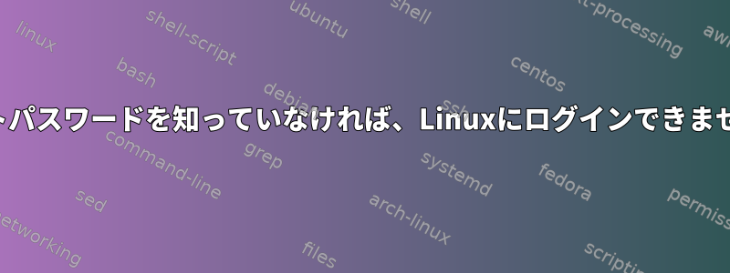 ルートパスワードを知っていなければ、Linuxにログインできません。