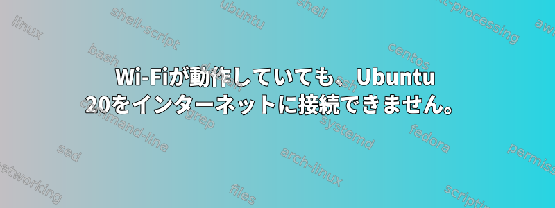 Wi-Fiが動作していても、Ubuntu 20をインターネットに接続できません。