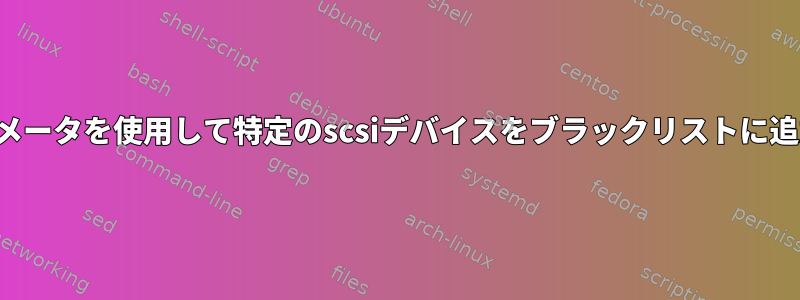 カーネルパラメータを使用して特定のscsiデバイスをブラックリストに追加するには？