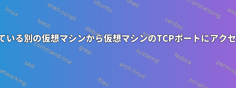 同じホストハードウェアで実行されている別の仮想マシンから仮想マシンのTCPポートにアクセスするためのSSHポート転送の設定