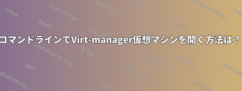 コマンドラインでVirt-manager仮想マシンを開く方法は？