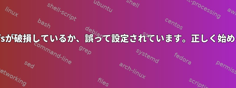 initramfsが破損しているか、誤って設定されています。正しく始めるには？