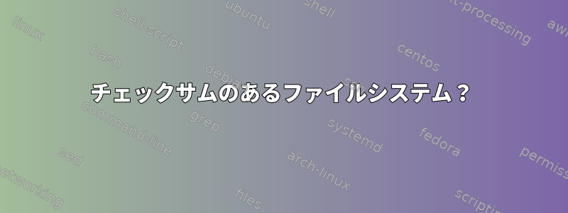 チェックサムのあるファイルシステム？