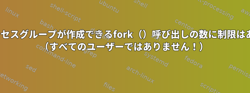 Linux：プロセスグループが作成できるfork（）呼び出しの数に制限はありますか？ （すべてのユーザーではありません！）